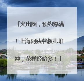 火出圈，预约爆满！上海阿姨爷叔扎堆冲，花样经哈多！