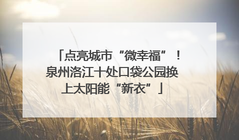 点亮城市“微幸福”！泉州洛江十处口袋公园换上太阳能“新衣”