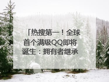 热搜第一！全球首个满级QQ即将诞生：拥有者继承其父账号