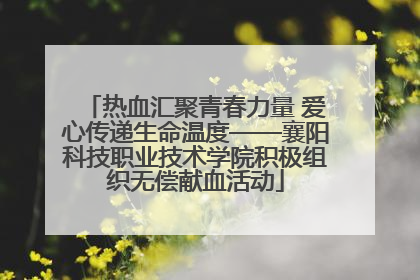 热血汇聚青春力量 爱心传递生命温度——襄阳科技职业技术学院积极组织无偿献血活动