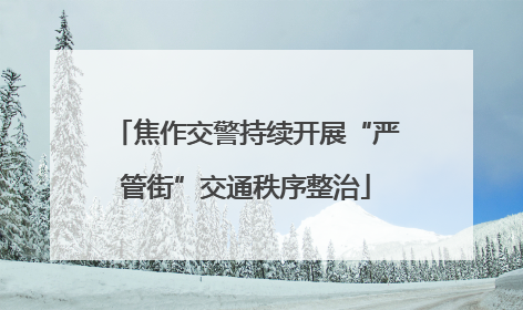 焦作交警持续开展“严管街”交通秩序整治