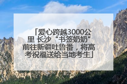 爱心跨越3000公里 长沙“书签奶奶”前往新疆吐鲁番，将高考祝福送给当地考生
