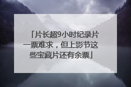片长超9小时纪录片一票难求，但上影节这些宝藏片还有余票