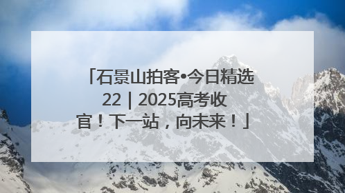 石景山拍客•今日精选 22｜2025高考收官！下一站，向未来！
