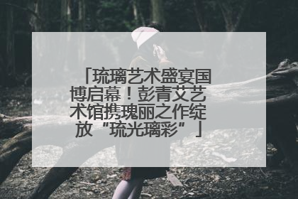 琉璃艺术盛宴国博启幕！彭青艾艺术馆携瑰丽之作绽放“琉光璃彩”