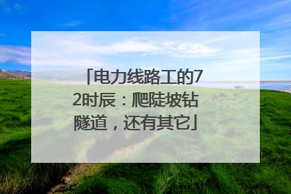 电力线路工的72时辰：爬陡坡钻隧道，还有其它