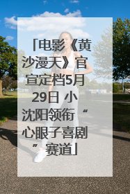 电影《黄沙漫天》官宣定档5月29日 小沈阳领衔“心眼子喜剧”赛道