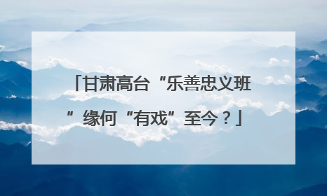 甘肃高台“乐善忠义班”缘何“有戏”至今？