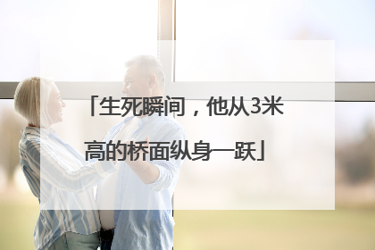 生死瞬间，他从3米高的桥面纵身一跃