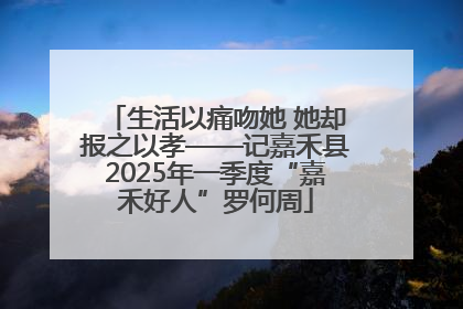 生活以痛吻她 她却报之以孝——记嘉禾县2025年一季度“嘉禾好人”罗何周