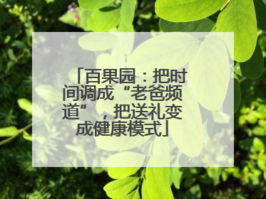 百果园：把时间调成“老爸频道”，把送礼变成健康模式