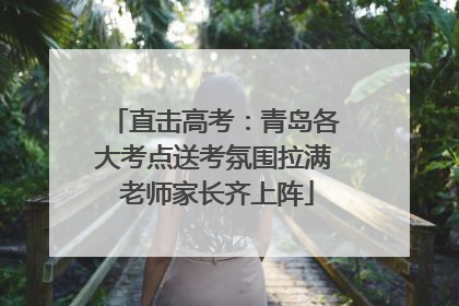 直击高考：青岛各大考点送考氛围拉满 老师家长齐上阵