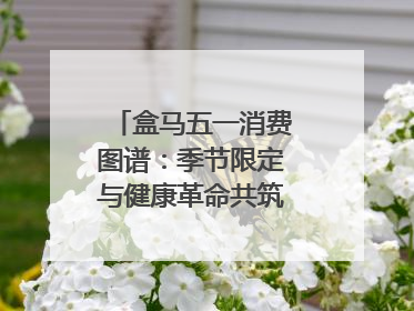 盒马五一消费图谱：季节限定与健康革命共筑消费新篇章