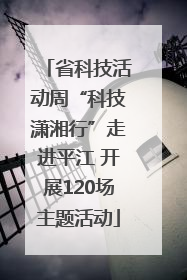 省科技活动周“科技潇湘行”走进平江 开展120场主题活动