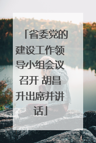 省委党的建设工作领导小组会议召开 胡昌升出席并讲话