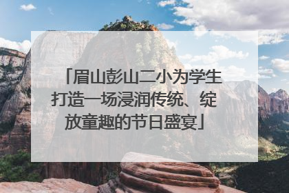 眉山彭山二小为学生打造一场浸润传统、绽放童趣的节日盛宴
