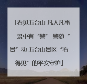 看见五台山 凡人凡事｜景中有“警” 警随“景”动 五台山景区“看得见”的平安守护