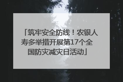 筑牢安全防线！农银人寿多举措开展第17个全国防灾减灾日活动
