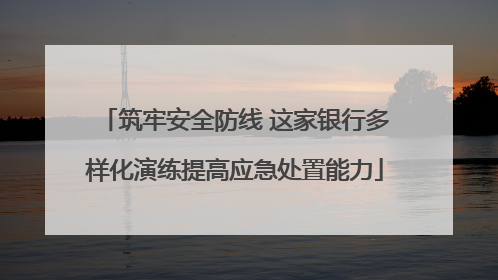 筑牢安全防线 这家银行多样化演练提高应急处置能力