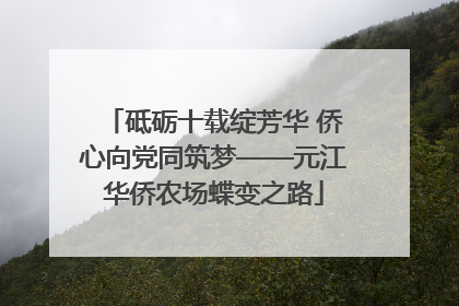 砥砺十载绽芳华 侨心向党同筑梦——元江华侨农场蝶变之路