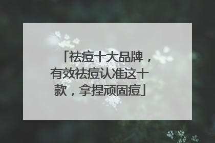 祛痘十大品牌，有效祛痘认准这十款，拿捏顽固痘
