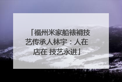 福州米家船裱褙技艺传承人林宇：人在店在 技艺永进