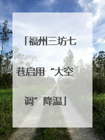 福州三坊七巷启用“大空调”降温