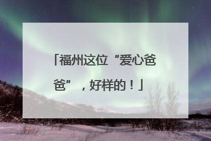 福州这位“爱心爸爸”，好样的！