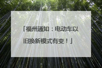 福州通知：电动车以旧换新模式有变！