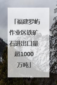 福建罗屿作业区铁矿石进出口量超1000万吨