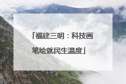 福建三明：科技画笔绘就民生温度
