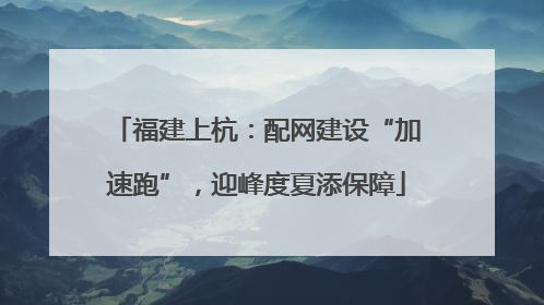 福建上杭：配网建设“加速跑”，迎峰度夏添保障