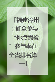 福建漳州：群众参与“你点我检”参与率在全省排名第一