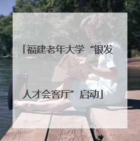 福建老年大学“银发人才会客厅”启动