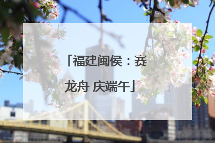 福建闽侯：赛龙舟 庆端午