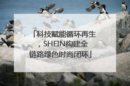 科技赋能循环再生，SHEIN构建全链路绿色时尚闭环