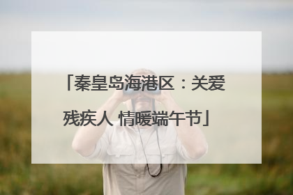 秦皇岛海港区：关爱残疾人 情暖端午节