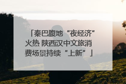 秦巴腹地“夜经济”火热 陕西汉中文旅消费场景持续“上新”