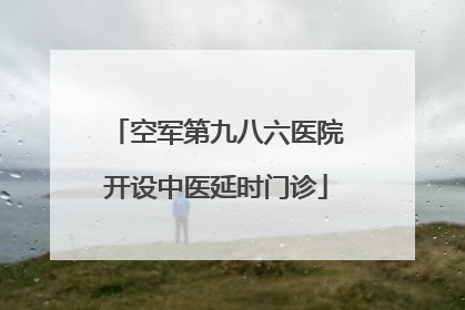 空军第九八六医院开设中医延时门诊