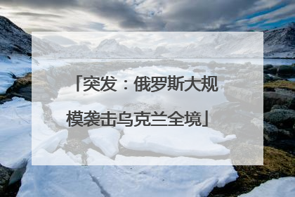 突发：俄罗斯大规模袭击乌克兰全境