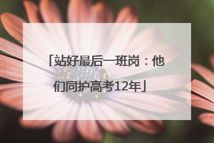 站好最后一班岗：他们同护高考12年