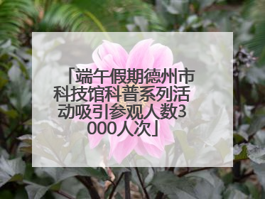 端午假期德州市科技馆科普系列活动吸引参观人数3000人次