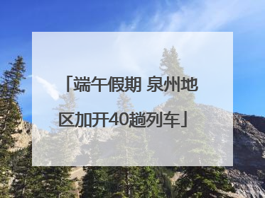 端午假期 泉州地区加开40趟列车