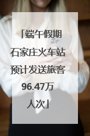 端午假期 石家庄火车站预计发送旅客96.47万人次