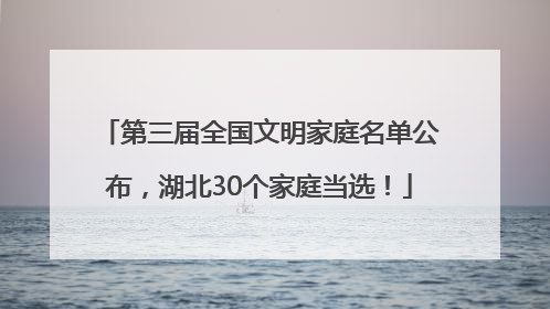 第三届全国文明家庭名单公布，湖北30个家庭当选！