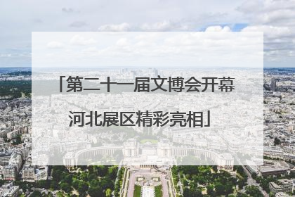 第二十一届文博会开幕 河北展区精彩亮相