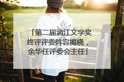 第二届漓江文学奖终评评委阵容揭晓，余华任评委会主任