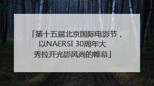 第十五届北京国际电影节，以NAERSI 30周年大秀拉开光影风尚的帷幕