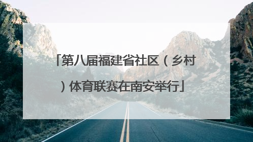 第八届福建省社区（乡村）体育联赛在南安举行