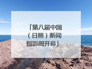 第八届中国（日照）新闻摄影周开幕